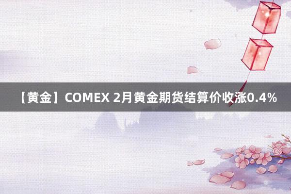 【黄金】COMEX 2月黄金期货结算价收涨0.4%